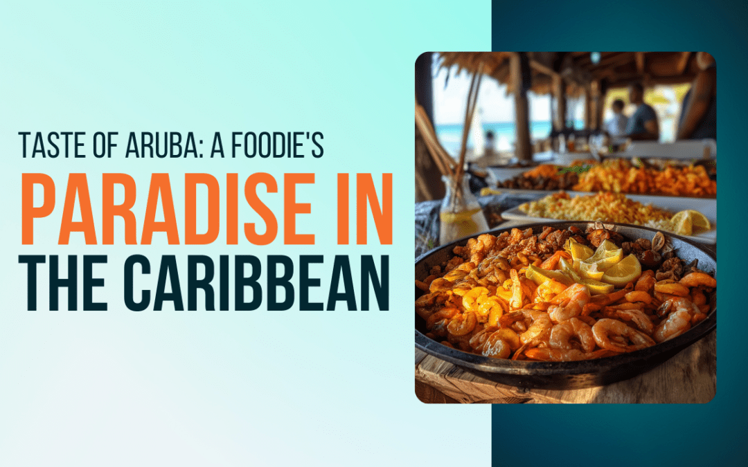 Taste of Aruba: A Foodie’s Paradise in the Caribbean